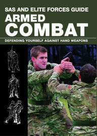 Title: SAS and Elite Forces Guide Armed Combat: Fighting With Weapons In Everyday Situations, Author: Martin Dougherty