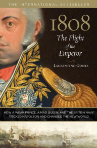 Title: 1808: The Flight of the Emperor: How A Weak Prince, A Mad Queen, And The British Navy Tricked Napoleon And Changed The New World, Author: Laurentino Gomes