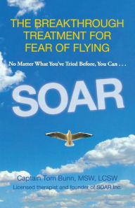 Title: Soar: The Breakthrough Treatment For Fear Of Flying, Author: Tom Bunn