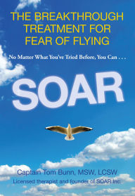 Title: Soar: The Breakthrough Treatment For Fear Of Flying, Author: Tom Bunn