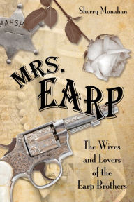 Title: Mrs. Earp: The Wives and Lovers of the Earp Brothers, Author: Sherry Monahan