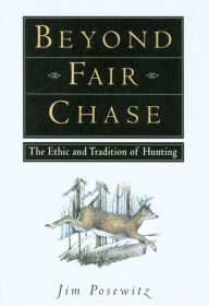 Title: Beyond Fair Chase: The Ethnic & Tradition of Hunting, Author: Jim Posewitz