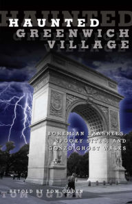 Title: Haunted Greenwich Village: Bohemian Banshees, Spooky Sites, and Gonzo Ghost Walks, Author: Tom Ogden