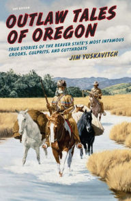 Title: Outlaw Tales of Oregon: True Stories of the Beaver State's Most Infamous Crooks, Culprits, and Cutthroats, Author: Jim Yuskavitch