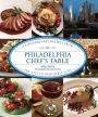 Philadelphia Chef's Table: Extraordinary Recipes from the City of Brotherly Love