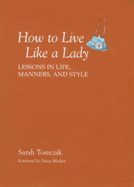 Title: How To Live Like A Lady: Lessons in Life, Manners, and Style, Author: Sarah Tomczak