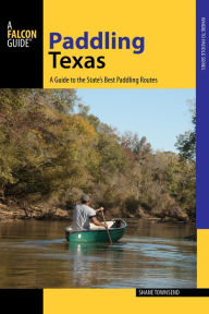 Title: Paddling Texas: A Guide to the State's Best Paddling Routes, Author: Shane Townsend