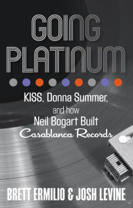 Title: Going Platinum: KISS, Donna Summer, and How Neil Bogart Built Casablanca Records, Author: Brett Ermilio