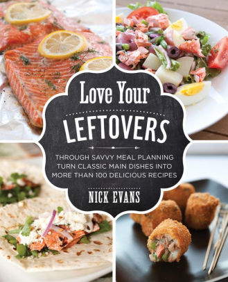 Love Your Leftovers: Through Savvy Meal Planning Turn Classic Main Dishes Into More Than 100 Delicious Recipes