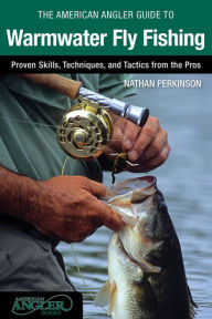 Title: American Angler Guide to Warmwater Fly Fishing: Proven Skills, Techniques, And Tactics From The Pros, Author: Nathan Perkinson