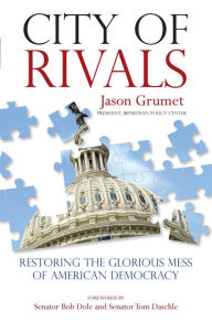 Title: City of Rivals: Restoring the Glorious Mess of American Democracy, Author: Jason Grumet