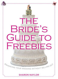 Title: Bride's Guide to Freebies: Enhancing Your Wedding without Selling Out, Author: Sharon Naylor