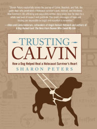 Title: Trusting Calvin: How a Dog Helped Heal a Holocaust Survivor's Heart, Author: Sharon Peters