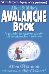 Title: Allen & Mike's Avalanche Book: A Guide to Staying Safe in Avalanche Terrain, Author: Mike Clelland