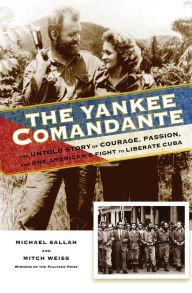 Title: The Yankee Comandante: The Untold Story of Courage, Passion, and One American's Fight to Liberate Cuba, Author: Michael Sallah
