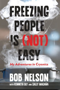 Title: Freezing People Is (Not) Easy: My Adventures In Cryonics, Author: Bob Nelson