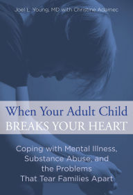 Title: When Your Adult Child Breaks Your Heart: Coping With Mental Illness, Substance Abuse, And The Problems That Tear Families Apart, Author: Joel Young