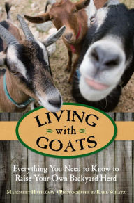 Title: Living with Goats: Everything You Need to Know to Raise Your Own Backyard Herd, Author: Margaret Hathaway