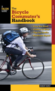 Title: Bicycle Commuter's Handbook: * Gear You Need * Clothes to Wear * Tips for Traffic * Roadside Repair, Author: Robert Hurst
