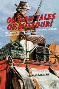 Title: Outlaw Tales of Missouri: True Stories of the Show Me State's Most Infamous Crooks, Culprits, and Cutthroats, Author: Sean Mclachlan