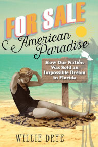 Title: For Sale -American Paradise: How Our Nation Was Sold an Impossible Dream in Florida, Author: Willie Drye