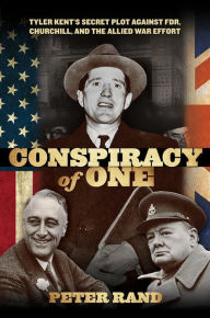 Title: Conspiracy of One: Tyler Kent's Secret Plot against FDR, Churchill, and the Allied War Effort, Author: Peter Rand