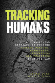 Title: Tracking Humans: A Fundamental Approach to Finding Missing Persons, Insurgents, Guerrillas, and Fugitives from the Law, Author: David Diaz