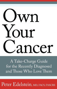 Title: Own Your Cancer: A Take-Charge Guide For The Recently Diagnosed And Those Who Love Them, Author: Peter Edelstein