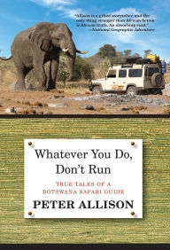 Title: Whatever You Do, Don't Run: True Tales Of A Botswana Safari Guide, Author: Peter Allison