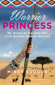 Title: Warrior Princess: My Quest To Become The First Female Maasai Warrior, Author: Mindy Budgor