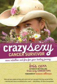 Title: Crazy Sexy Cancer Survivor: More Rebellion And Fire For Your Healing Journey, Author: Kris Carr