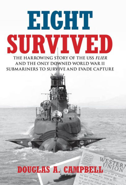 Eight Survived: The Harrowing Story of the USS Flier and the Only Downed World War II Submariners to Survive and Evade Capture