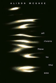 Title: All Rivers Flow to the Sea, Author: Alison McGhee