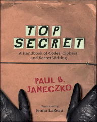 Title: Top Secret: A Handbook of Codes, Ciphers, and Secret Writing, Author: Paul B. Janeczko