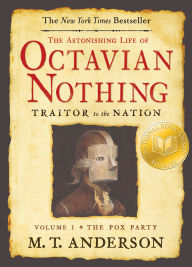 Title: The Astonishing Life of Octavian Nothing, Traitor to the Nation, Volume I: The Pox Party, Author: M. T. Anderson