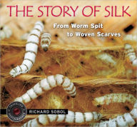 Title: The Story of Silk: From Worm Spit to Woven Scarves, Author: Richard Sobol