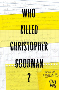 Title: Who Killed Christopher Goodman?: Based on a True Crime, Author: Allan Wolf