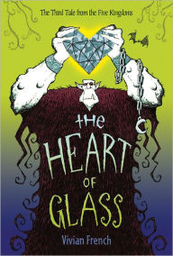 Title: The Heart of Glass: The Third Tale from the Five Kingdoms, Author: Vivian French