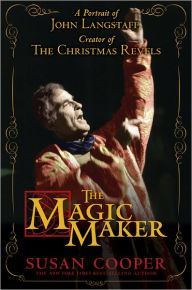 Title: The Magic Maker: A Portrait of John Langstaff, Creator of the Christmas Revels, Author: Susan Cooper