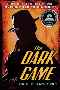 Title: The Dark Game: True Spy Stories from Invisible Ink to CIA Moles, Author: Paul B. Janeczko