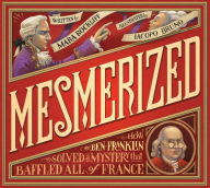 Title: Mesmerized: How Ben Franklin Solved a Mystery that Baffled All of France, Author: Mara Rockliff