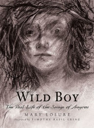 Title: Wild Boy: The Real Life of the Savage of Aveyron, Author: Mary Losure