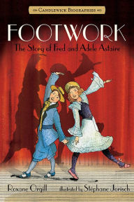 Title: Footwork: The Story of Fred and Adele Astaire, Author: Roxane Orgill