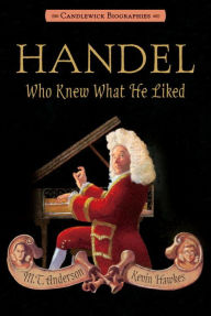 Title: Handel, Who Knew What He Liked, Author: M. T. Anderson