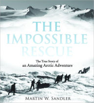 Title: The Impossible Rescue: The True Story of an Amazing Arctic Adventure, Author: Martin W. Sandler