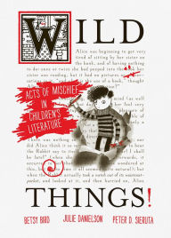 Title: Wild Things! Acts of Mischief in Children's Literature, Author: Betsy Bird