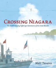 Title: Crossing Niagara: The Death-Defying Tightrope Adventures of the Great Blondin, Author: Matt Tavares