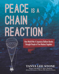 Title: Peace Is a Chain Reaction: How World War II Japanese Balloon Bombs Brought People of Two Nations Together, Author: Tanya Lee Stone