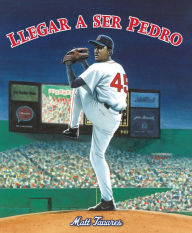 Title: Llegar a Ser Pedro: Cómo los hermanos Martínez llegaron hasta las grandes ligas desde un pequeño pueblo en República Dominicana, Author: Matt Tavares