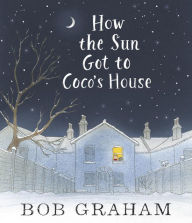 Title: How the Sun Got to Coco's House, Author: Bob Graham